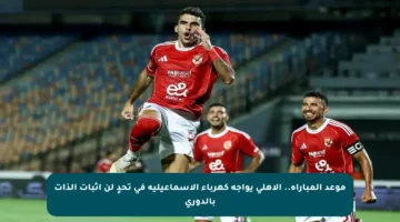 موعد المباراة.. الأهلي يواجه كهرباء الإسماعيلية في تحدٍ لن إثبات الذات بالدوري